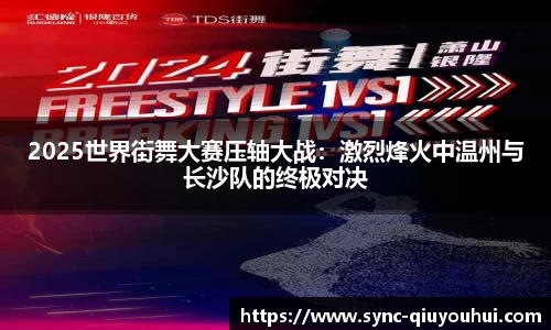 2025世界街舞大赛压轴大战：激烈烽火中温州与长沙队的终极对决