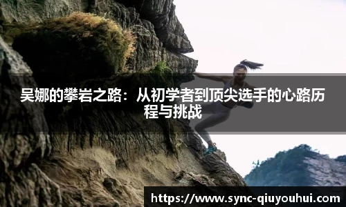吴娜的攀岩之路：从初学者到顶尖选手的心路历程与挑战
