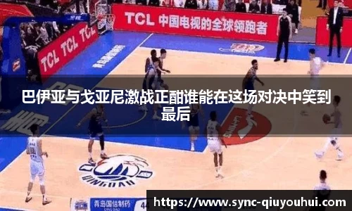 巴伊亚与戈亚尼激战正酣谁能在这场对决中笑到最后