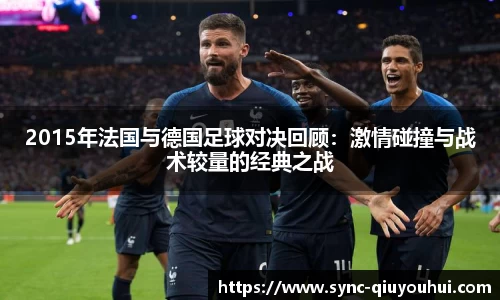 2015年法国与德国足球对决回顾：激情碰撞与战术较量的经典之战