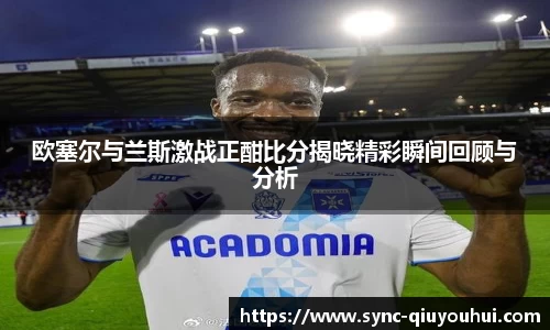 欧塞尔与兰斯激战正酣比分揭晓精彩瞬间回顾与分析